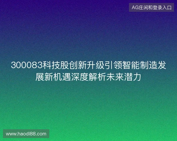 300083科技股创新升级引领智能制造发展新机遇深度解析未来潜力
